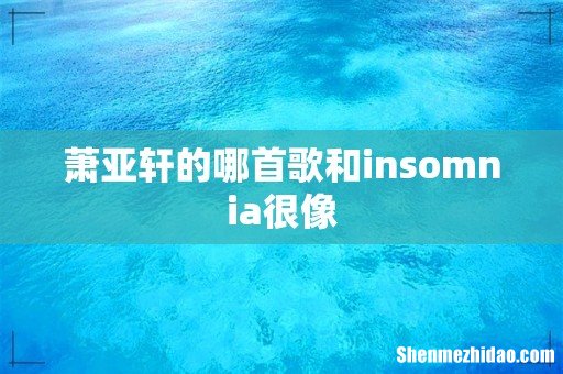 萧亚轩的哪首歌和insomnia很像
