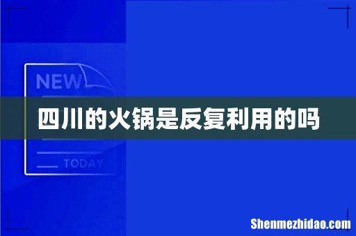 四川的火锅是反复利用的吗