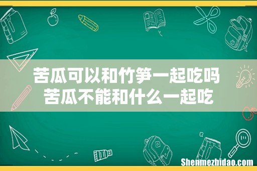 苦瓜可以和竹笋一起吃吗 苦瓜不能和什么一起吃