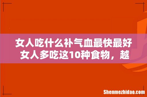 女人吃什么补气血最快最好 女人多吃这10种食物,越活越漂亮