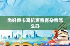 尚好声卡耳机声音有杂音怎么办
