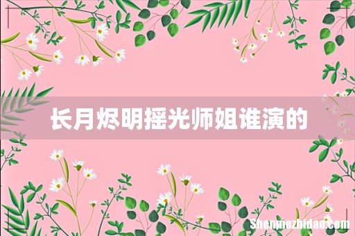 长月烬明摇光师姐谁演的
