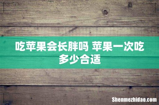 吃苹果会长胖吗 苹果一次吃多少合适