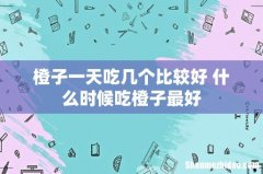 橙子一天吃几个比较好 什么时候吃橙子最好