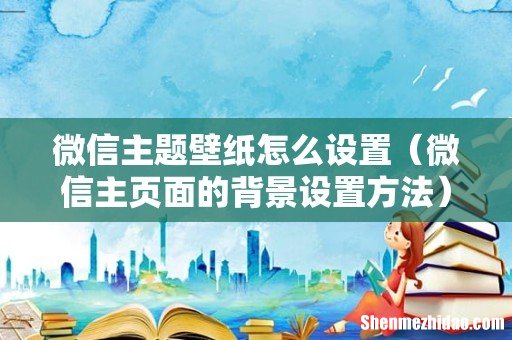 微信主页面的背景设置方法 微信主题壁纸怎么设置