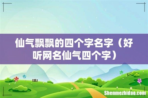 好听网名仙气四个字 仙气飘飘的四个字名字