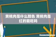 黄桃肉是什么颜色 黄桃肉是红的能吃吗