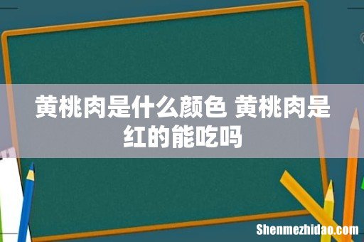 黄桃肉是什么颜色 黄桃肉是红的能吃吗