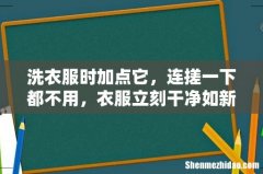 洗衣服时加点它，连搓一下都不用，衣服立刻干净如新！