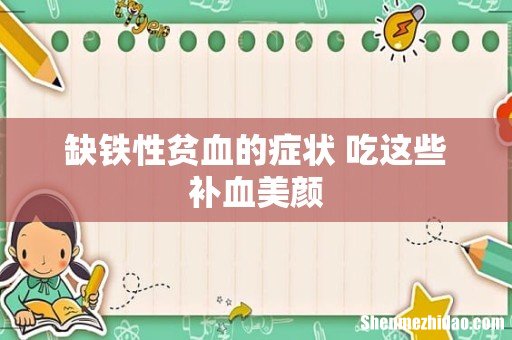 缺铁性贫血的症状 吃这些补血美颜
