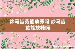 炒马齿苋能放蒜吗 炒马齿苋能放糖吗