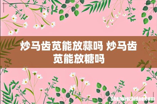 炒马齿苋能放蒜吗 炒马齿苋能放糖吗