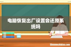 电脑恢复出厂设置会还原系统吗