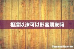 相濡以沫可以形容朋友吗