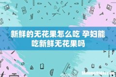 新鲜的无花果怎么吃 孕妇能吃新鲜无花果吗