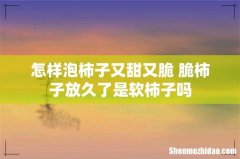 怎样泡柿子又甜又脆 脆柿子放久了是软柿子吗