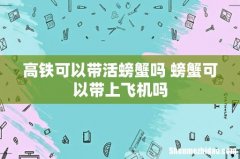 高铁可以带活螃蟹吗 螃蟹可以带上飞机吗