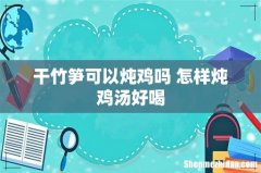 干竹笋可以炖鸡吗 怎样炖鸡汤好喝