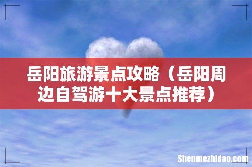 岳阳周边自驾游十大景点推荐 岳阳旅游景点攻略