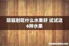 防辐射吃什么水果好 试试这6种水果