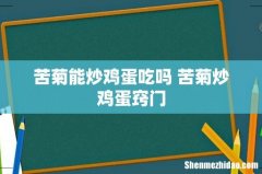 苦菊能炒鸡蛋吃吗 苦菊炒鸡蛋窍门