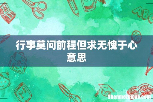 行事莫问前程但求无愧于心意思