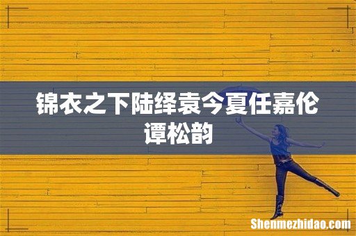锦衣之下陆绎袁今夏任嘉伦谭松韵
