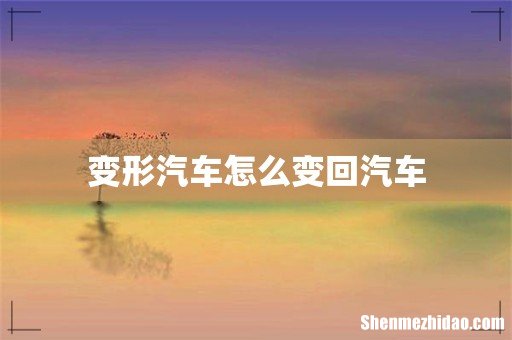 变形汽车怎么变回汽车