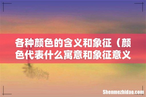 颜色代表什么寓意和象征意义 各种颜色的含义和象征