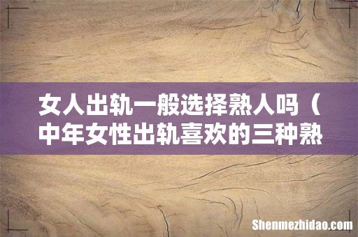 中年女性出轨喜欢的三种熟人 女人出轨一般选择熟人吗