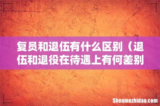 退伍和退役在待遇上有何差别 复员和退伍有什么区别