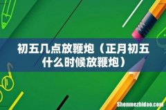 正月初五什么时候放鞭炮 初五几点放鞭炮