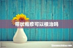 带状疱疹可以根治吗