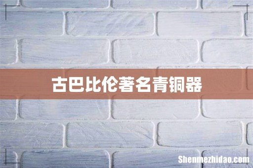 古巴比伦著名青铜器