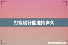 打瘦腿针能维持多久
