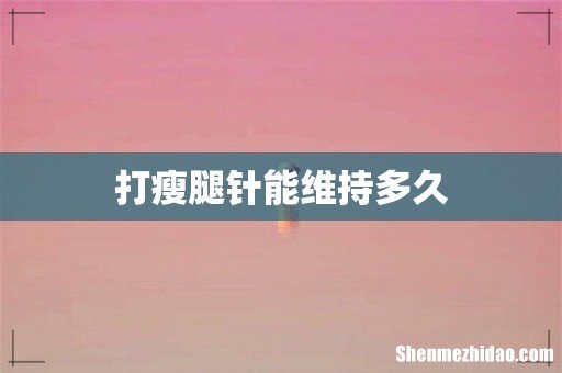 打瘦腿针能维持多久