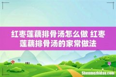 红枣莲藕排骨汤怎么做 红枣莲藕排骨汤的家常做法