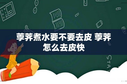 荸荠煮水要不要去皮 荸荠怎么去皮快