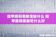 指甲脆弱易断是缺什么 指甲脆弱易断吃什么好