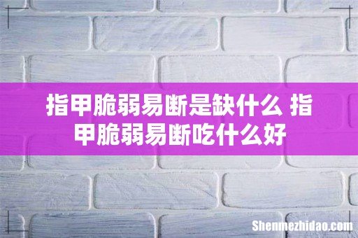 指甲脆弱易断是缺什么 指甲脆弱易断吃什么好