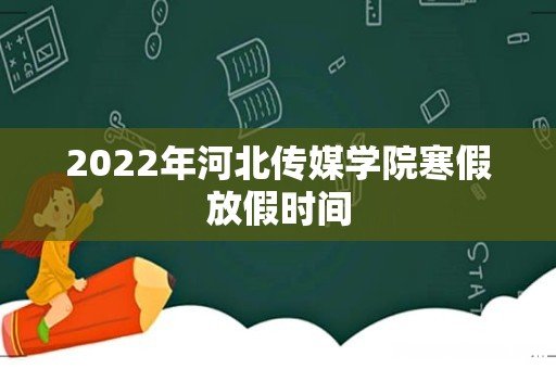 2022年河北传媒学院寒假放假时间