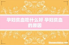 孕妇贫血吃什么好 孕妇贫血的原因