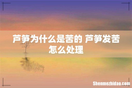 芦笋为什么是苦的 芦笋发苦怎么处理