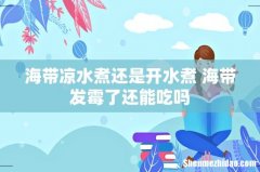 海带凉水煮还是开水煮 海带发霉了还能吃吗
