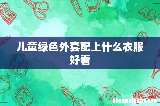 儿童绿色外套配上什么衣服好看