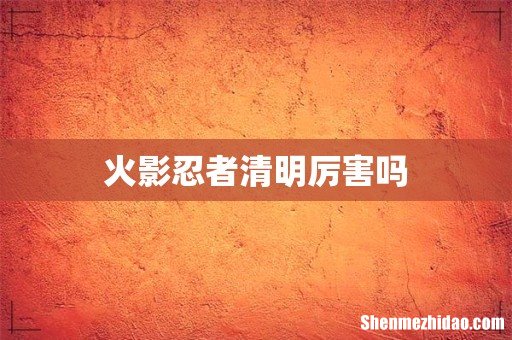 火影忍者清明厉害吗