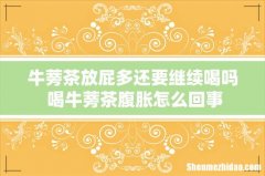 牛蒡茶放屁多还要继续喝吗 喝牛蒡茶腹胀怎么回事
