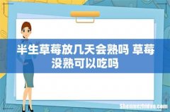 半生草莓放几天会熟吗 草莓没熟可以吃吗