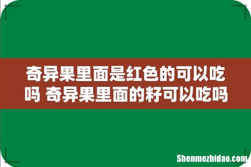 奇异果里面是红色的可以吃吗 奇异果里面的籽可以吃吗