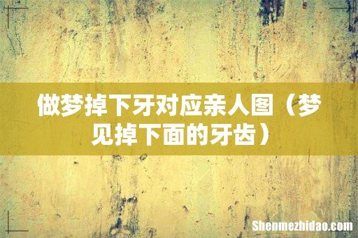 梦见掉下面的牙齿 做梦掉下牙对应亲人图